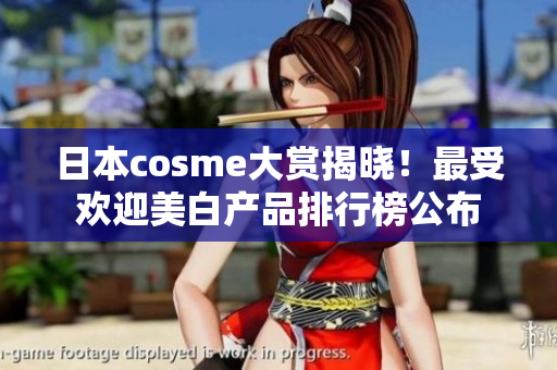 日本cosme大赏揭晓！最受欢迎美白产品排行榜公布