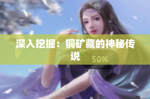 深入挖掘：铜矿藏的神秘传说