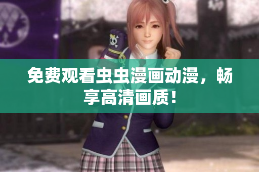 免费观看虫虫漫画动漫，畅享高清画质！