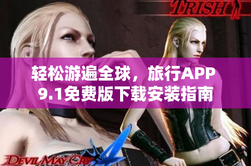 轻松游遍全球，旅行APP 9.1免费版下载安装指南