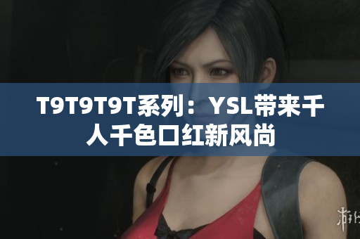 T9T9T9T系列：YSL带来千人千色口红新风尚