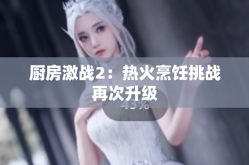厨房激战2：热火烹饪挑战再次升级