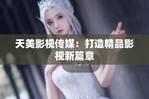 天美影视传媒：打造精品影视新篇章