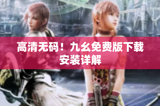 高清无码！九幺免费版下载安装详解
