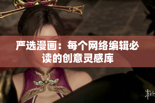 严选漫画：每个网络编辑必读的创意灵感库