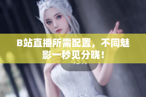 B站直播所需配置，不同魅影一秒见分晓！