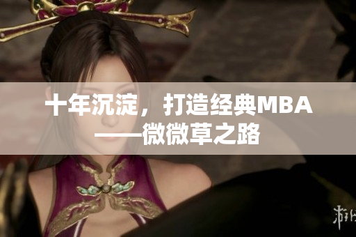 十年沉淀，打造经典MBA——微微草之路