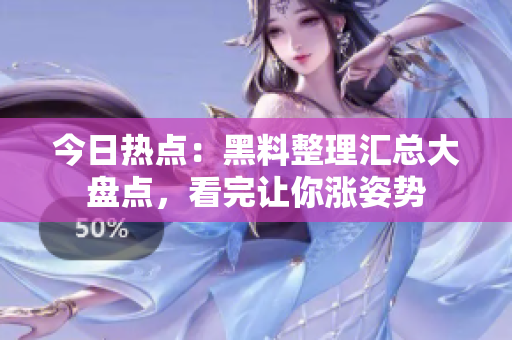 今日热点：黑料整理汇总大盘点，看完让你涨姿势