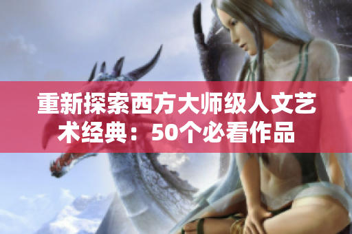 重新探索西方大师级人文艺术经典：50个必看作品