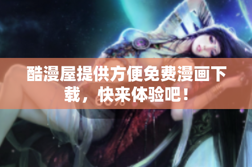 酷漫屋提供方便免费漫画下载，快来体验吧！