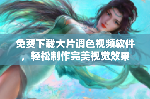 免费下载大片调色视频软件，轻松制作完美视觉效果