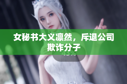 女秘书大义凛然，斥退公司欺诈分子