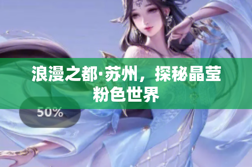 浪漫之都·苏州，探秘晶莹粉色世界