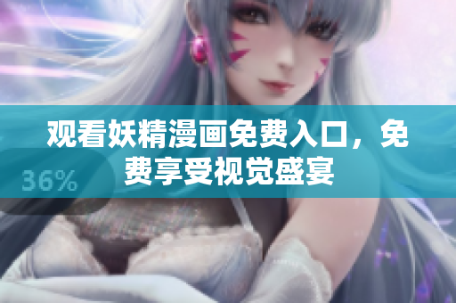 观看妖精漫画免费入口，免费享受视觉盛宴