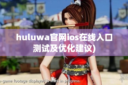 huluwa官网ios在线入口测试及优化建议)
