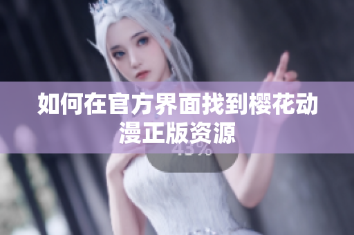 如何在官方界面找到樱花动漫正版资源