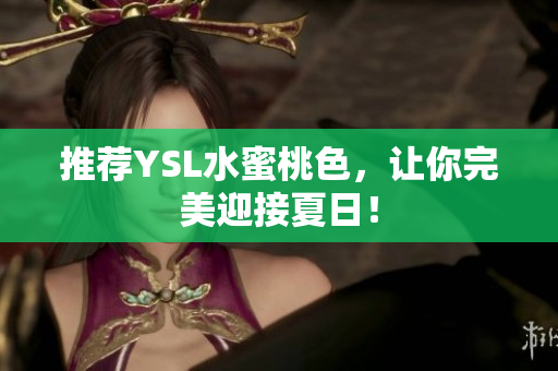 推荐YSL水蜜桃色，让你完美迎接夏日！