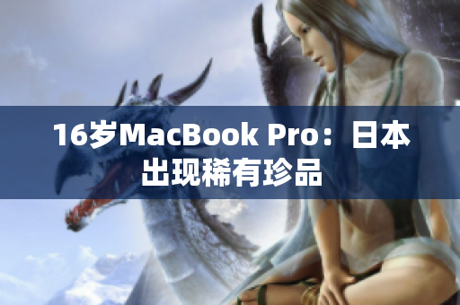 16岁MacBook Pro：日本出现稀有珍品
