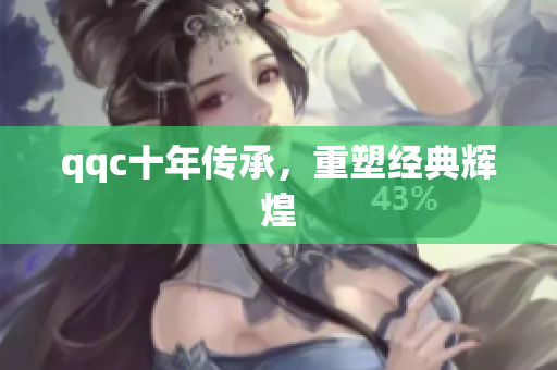 qqc十年传承，重塑经典辉煌