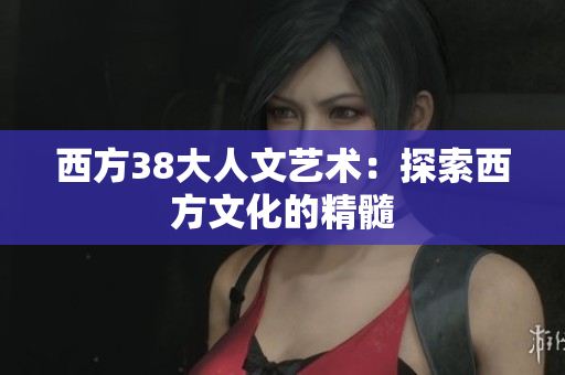 西方38大人文艺术：探索西方文化的精髓