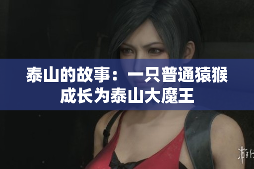 泰山的故事：一只普通猿猴成长为泰山大魔王