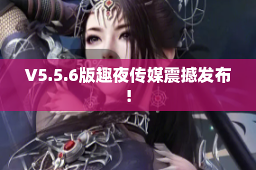 V5.5.6版趣夜传媒震撼发布!