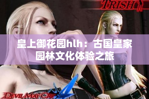 皇上御花园hlh：古国皇家园林文化体验之旅