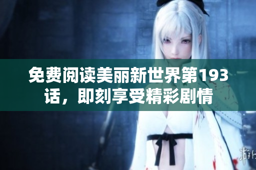 免费阅读美丽新世界第193话，即刻享受精彩剧情
