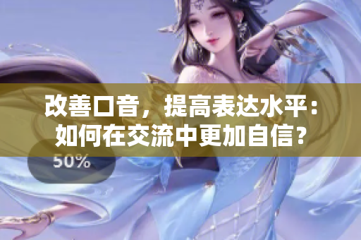 改善口音，提高表达水平：如何在交流中更加自信？
