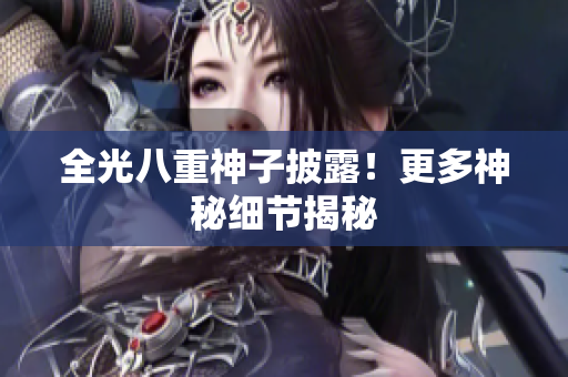 全光八重神子披露！更多神秘细节揭秘