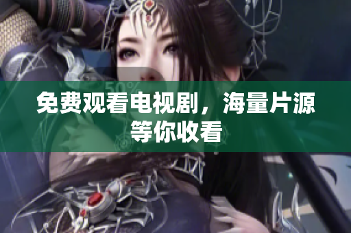 免费观看电视剧，海量片源等你收看