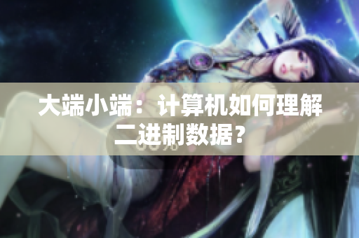 大端小端：计算机如何理解二进制数据？