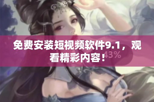 免费安装短视频软件9.1，观看精彩内容！