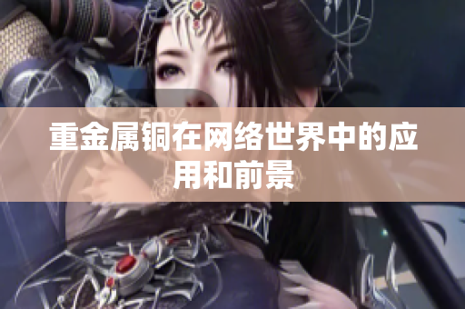 重金属铜在网络世界中的应用和前景