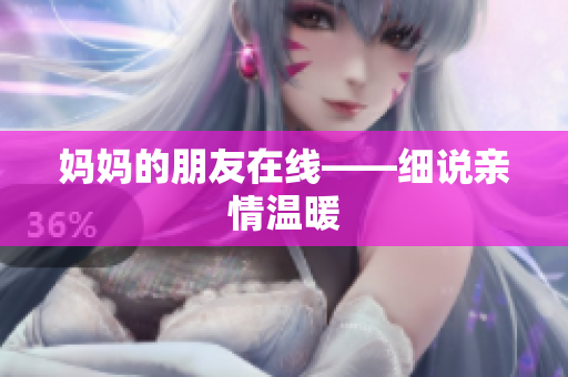 妈妈的朋友在线——细说亲情温暖