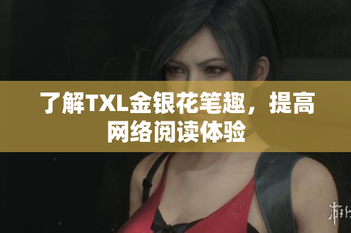 了解TXL金银花笔趣，提高网络阅读体验