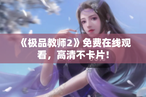 《极品教师2》免费在线观看，高清不卡片！