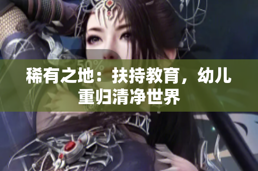 稀有之地：扶持教育，幼儿重归清净世界