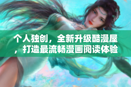 个人独创，全新升级酷漫屋，打造最流畅漫画阅读体验