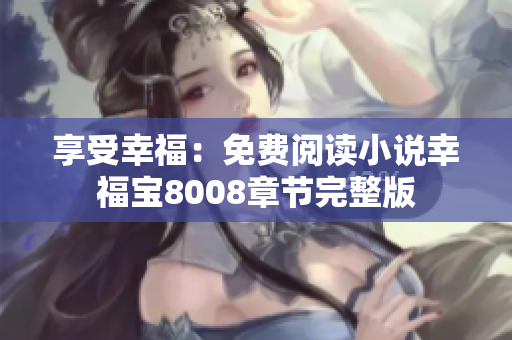 享受幸福：免费阅读小说幸福宝8008章节完整版