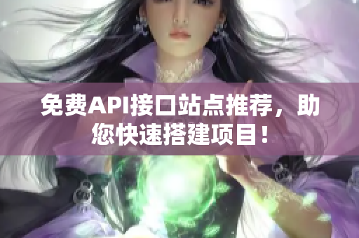 免费API接口站点推荐，助您快速搭建项目！
