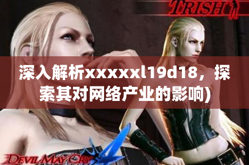 深入解析xxxxxl19d18，探索其对网络产业的影响)