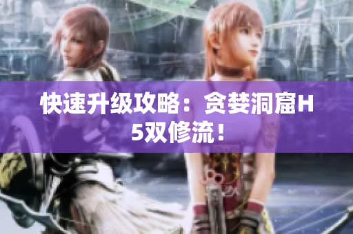 快速升级攻略：贪婪洞窟H5双修流！
