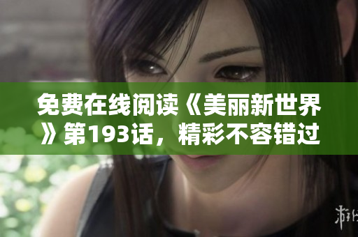 免费在线阅读《美丽新世界》第193话，精彩不容错过！