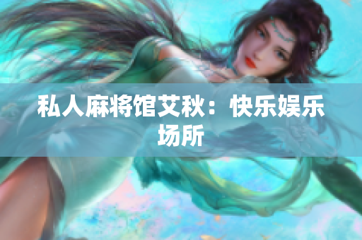 私人麻将馆艾秋：快乐娱乐场所