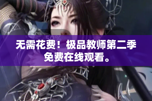无需花费！极品教师第二季免费在线观看。