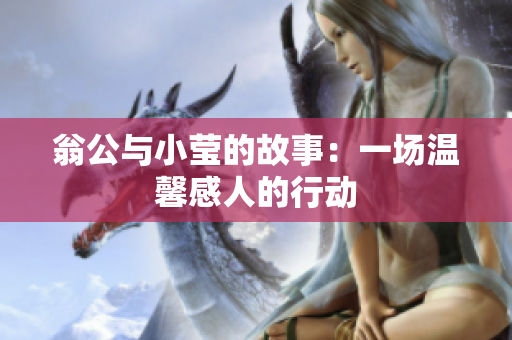 翁公与小莹的故事：一场温馨感人的行动