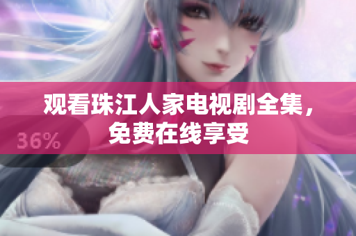 观看珠江人家电视剧全集，免费在线享受