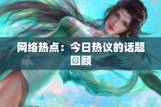 网络热点：今日热议的话题回顾
