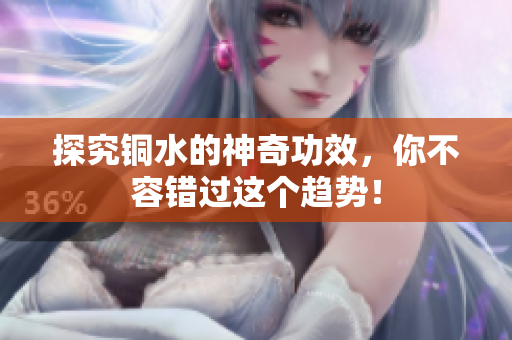 探究铜水的神奇功效，你不容错过这个趋势！